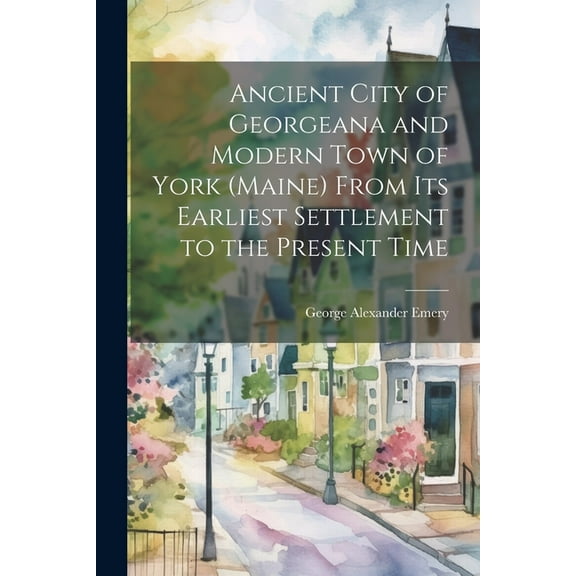 Ancient City of Georgeana and Modern Town of York (Maine) From its Earliest Settlement to the Present Time (Paperback)