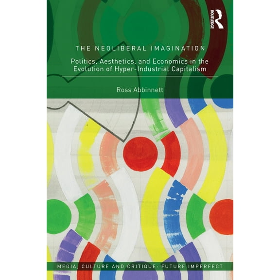 Media, Culture and Critique: Future Impe The Neoliberal Imagination: Politics, Aesthetics, and Economics in the Evolution of Hyper-Industrial Capitalism, (Paperback)