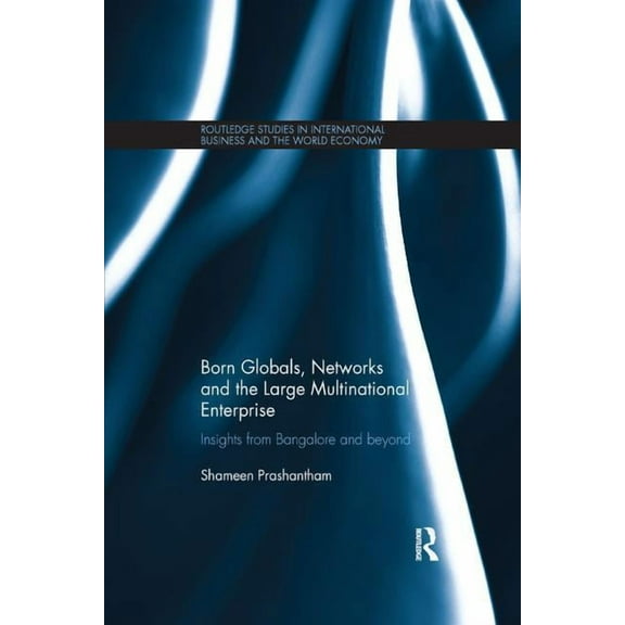 Routledge Studies in International Busin Born Globals, Networks, and the Large Multinational Enterprise: Insights from Bangalore and Beyond, (Paperback)