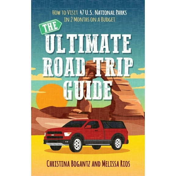 The Ultimate Road Trip Guide: How to Visit 47 U.S. National Parks in 2 Months on a Budget, (Paperback)