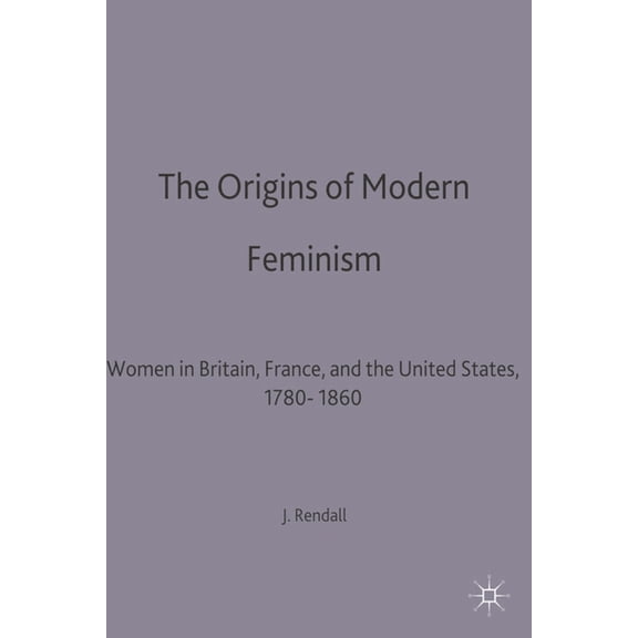 Themes in Comparative History The Origins of Modern Feminism: Women in Britain, France and the United States, 1780-1860, Book 5, (Paperback)