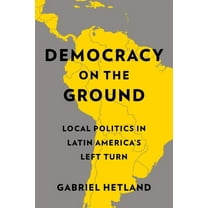 Democracy on the Ground: Local Politics in Latin America's Left Turn, (Paperback)