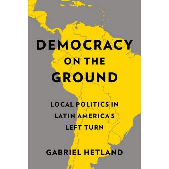 Democracy on the Ground: Local Politics in Latin America's Left Turn, (Paperback)