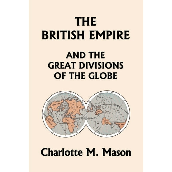 The British Empire and the Great Divisions of the Globe, Book II in the Ambleside Geography Series (Yesterday's Classics, (Paperback)