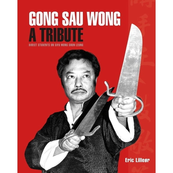 Gong Sau Wong: A Tribute: Direct Students on Sifu Wong Shun Leung: Get a Unique Insight Into the Life and Legacy of a Ma, (Paperback)