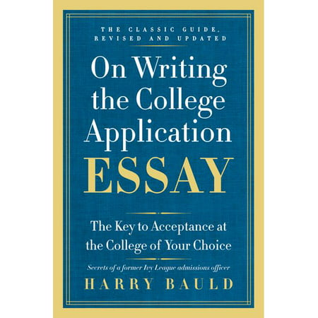 On Writing the College Application Essay : The Key to Acceptance at the College of Your