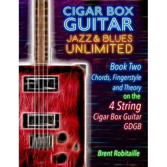 Book Two - 4 String Cigar Box Guitar Jazz & Blues Unlimited Book Two 4 String: Book Two Chords, Fingerstyle and Theory: Book Two: Chords, Book ONE, (Paperback)
