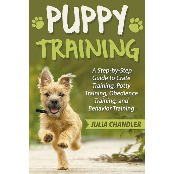 Puppy Training: A Step-by-Step Guide to Crate Training, Potty Training, Obedience Training, and Behavior Training, (Paperback)