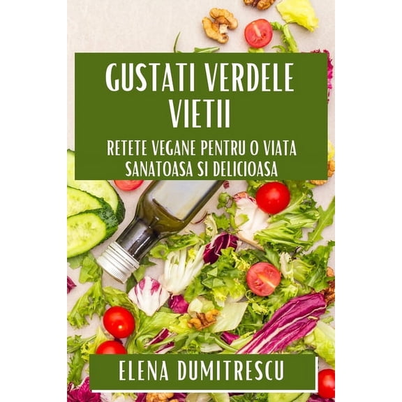 Gustați Verdele Vieții: Rețete Vegane pentru O Viață Sănă, (Paperback)