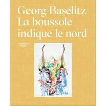 Georg Baselitz: La Boussole Indique Le Nord, (Hardcover)