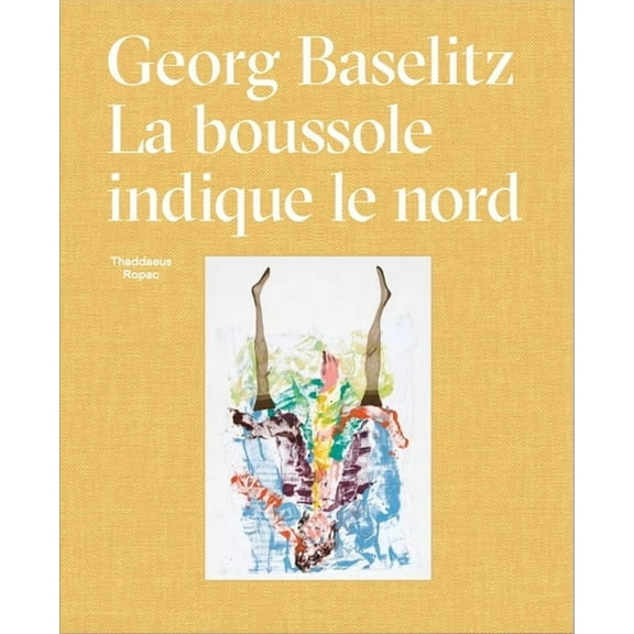Georg Baselitz: La Boussole Indique Le Nord, (Hardcover)