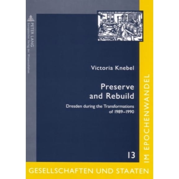 Gesellschaften Und Staaten Im Epochenwandel / Societies and: Preserve and Rebuild: Dresden during the Transformations of 1989-1990- Architecture, Citizens Initiatives and Local Identities (Paperback)