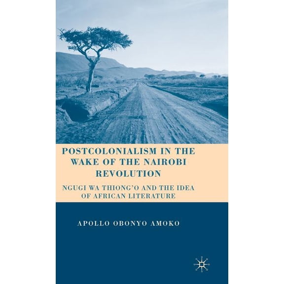 Postcolonialism in the Wake of the Nairobi Revolution: Ngugi Wa Thiong'o and the Idea of African Literature, (Hardcover)