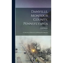 Danville, Montour County, Pennsylvania : A Collection of Historical and Biographical Sketches (Hardcover)