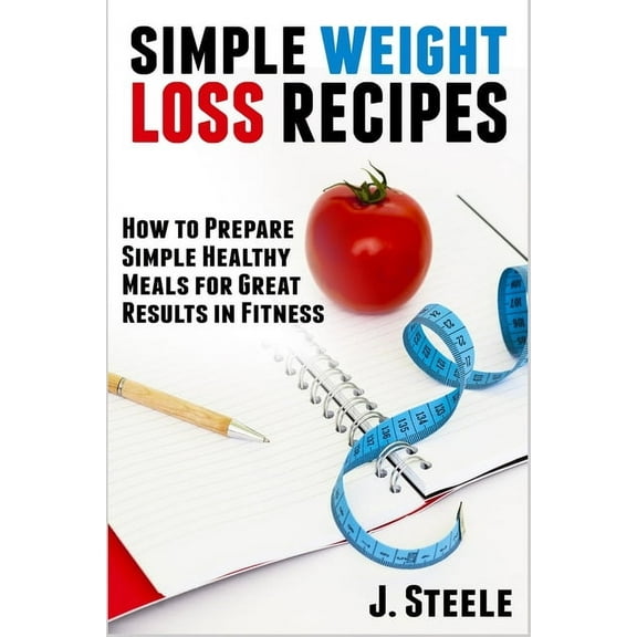 Simple Weight Loss Recipes: How to Prepare Simple Healthy Meals for Great Results in Fitness, (Paperback)