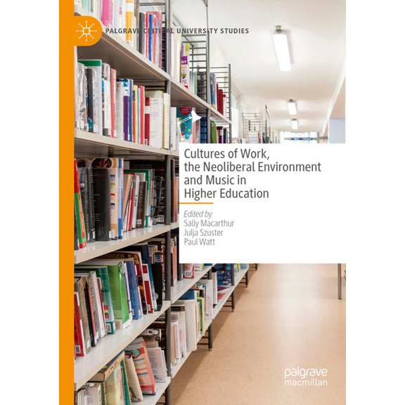 Palgrave Critical University Studies Cultures of Work, the Neoliberal Environment and Music in Higher Education, (Hardcover)