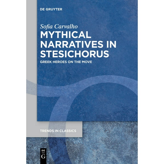 Trends in Classics - Supplementary Volum Mythical Narratives in Stesichorus: Greek Heroes on the Move, Book 115, (Paperback)