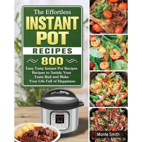 The Effortless Instant Pot Recipes: 800 Easy Tasty Instant Pot Recipes Recipes to Satisfy Your Taste Bud and Make Your L, (Paperback)