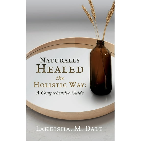 Naturally Healed the Holistic Way: A Comprehensive Guide, (Hardcover)