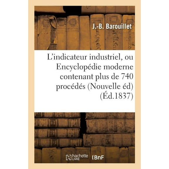 Savoirs Et Traditions L'Indicateur Industriel, Ou EncyclopÃ©die Moderne Contenant Plus de 740 ProcÃ©dÃ©s Ou Recettes Utiles, (Paperback)