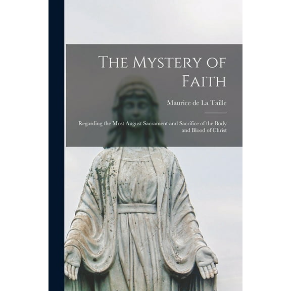 The Mystery of Faith; Regarding the Most August Sacrament and Sacrifice of the Body and Blood of Christ, (Paperback)