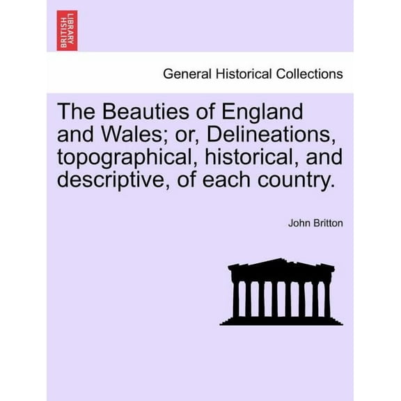 The Beauties of England and Wales; or, Delineations, topographical, historical, and descriptive, of each country. (Paperback)