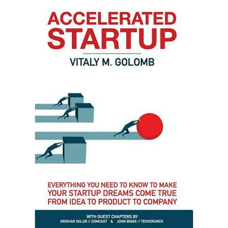 Accelerated Startup : Everything You Need to Know to Make Your Startup Dreams Come True from Idea to Product to