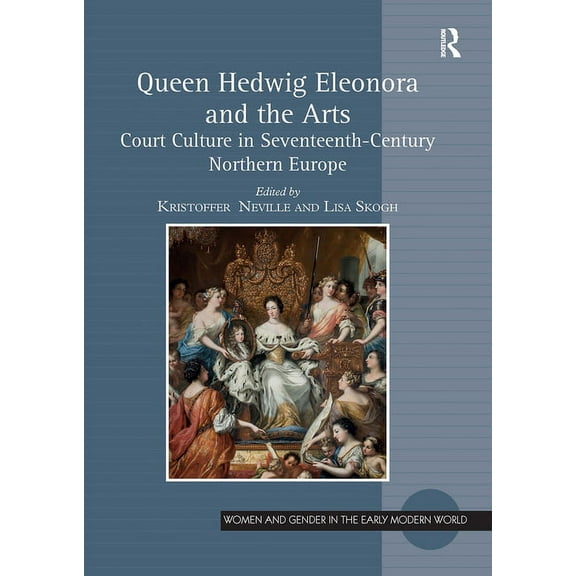 Women and Gender in the Early Modern Wor Queen Hedwig Eleonora and the Arts: Court Culture in Seventeenth-Century Northern Europe, (Paperback)
