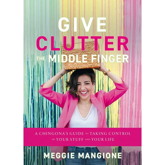 Give Clutter the Middle Finger: A Chingona's Guide to Taking Control of Your Stuff and Your Life, (Hardcover)