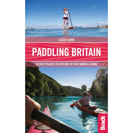 Paddling Britain: 50 Best Places to Explore by S.U.P, Kayak & Canoe - (Best Places To Kayak In The World)