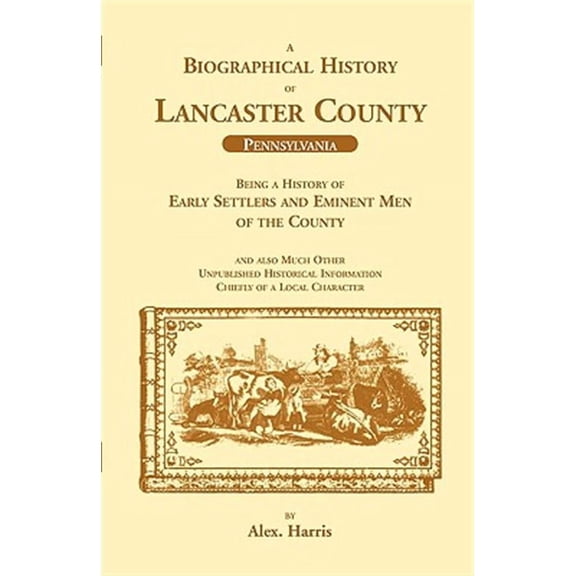 A Biographical History of Lancaster County (Pennsylvania): : Being a History of Early Settlers and Eminent Men of the County