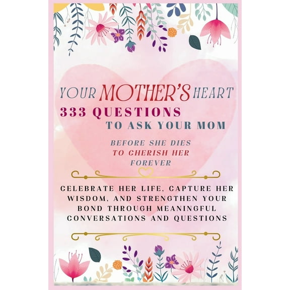 Your Mother's Heart 333 Questions to Ask Your Mom Before She Dies to Cherish Her Forever: Celebrate Her Life, Capture He, (Paperback)