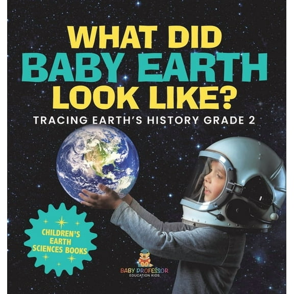 What Did Baby Earth Look Like? Tracing Earth's History Grade 2 Children's Earth Sciences Books, (Hardcover)