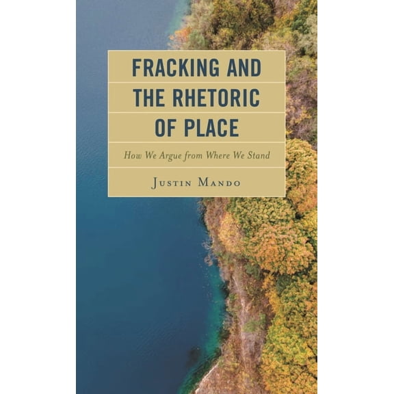 Environmental Communication and Nature:  Fracking and the Rhetoric of Place: How We Argue from Where We Stand, (Hardcover)