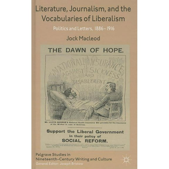 Palgrave Studies in Nineteenth-Century W Literature, Journalism, and the Vocabularies of Liberalism: Politics and Letters, 1886-1916, (Hardcover)