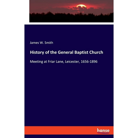 History of the General Baptist Church: Meeting at Friar Lane, Leicester, 1656-1896, (Paperback)