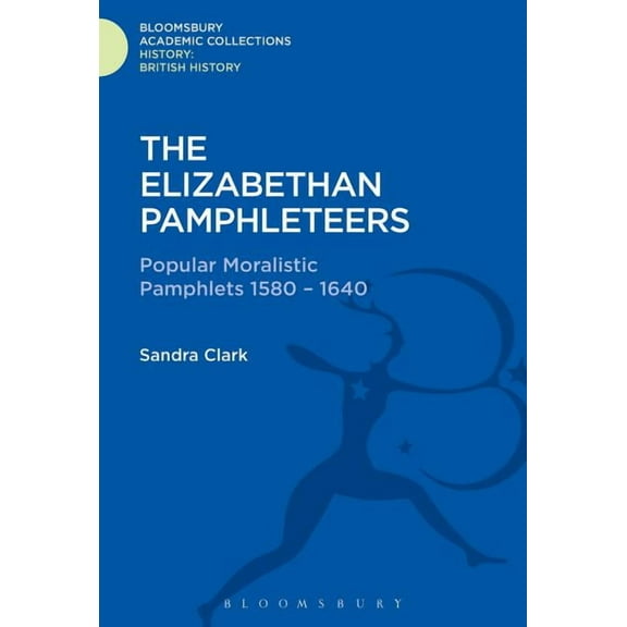 History: Bloomsbury Academic Collections The Elizabethan Pamphleteers: Popular Moralistic Pamphlets 1580-1640, (Hardcover)