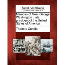 Memoirs of Gen. George Washington : Late President of the United States of America.
