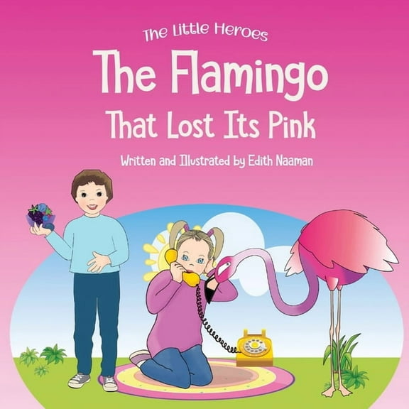 Little Heroes The Flamingo That Lost its Pink: A Magical Story About Imagination, Creative Thinking and Resourcefulness For Ages 2-8, Book 3, (Paperback)