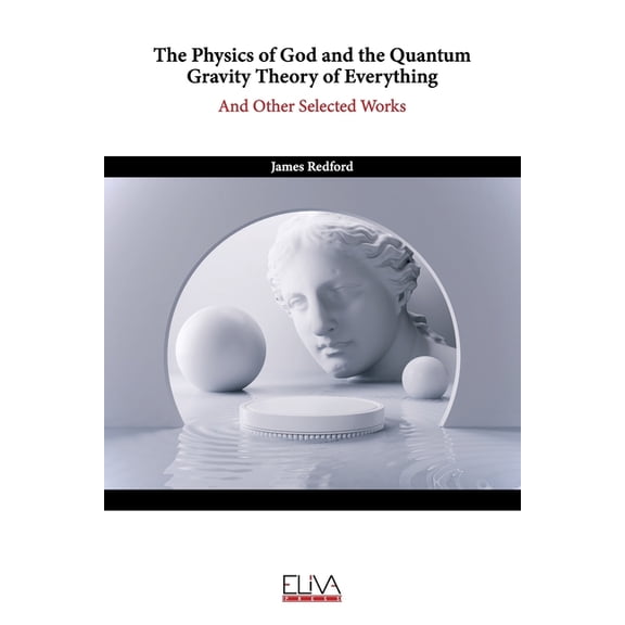 The Physics of God and the Quantum Gravity Theory of Everything: And Other Selected Works (Paperback) by James Redford