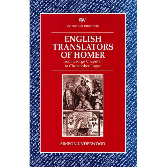 Writers and Their Work English Translators of Homer: From George Chapman to Christopher Logue, (Paperback)