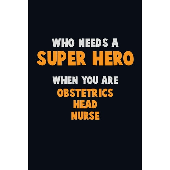Who Need A SUPER HERO, When You Are Obstetrics head nurse: 6X9 Career Pride 120 pages Writing Notebooks (Paperback)