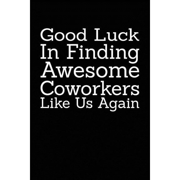 Good Luck In Finding Awesome Coworkers Like Us Again: Coworker farewell gag gift idea. Best gift for former coworkers and office colleagues, 6x9 inches, 100 pages. Paperback 1077384947 9781077384941