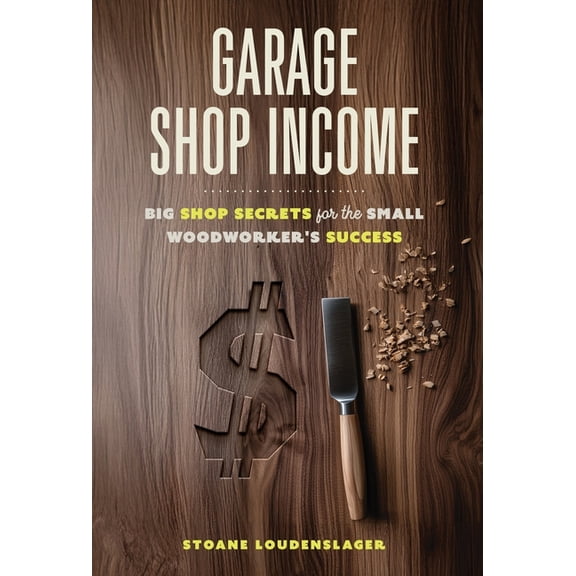Garage Shop Income: Big Shop Secrets For The Small Woodworker's Success, (Hardcover)