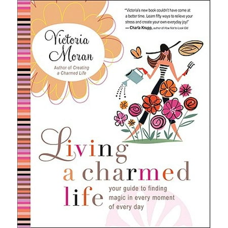 Living a Charmed Life : Your Guide to Finding Magic in Every Moment of Every