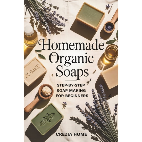 Homemade Organic Soaps: Step-by-Step Soap Making for Beginners, (Paperback)