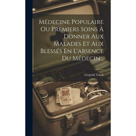 Médecine Populaire Ou Premiers Soins À Donner Aux Malades Et Aux Blessés En L'absence Du Médecin... (Hardcover)