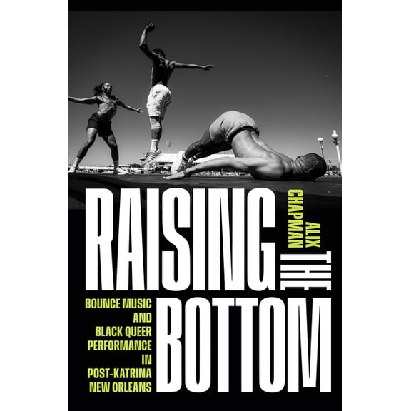 Raising the Bottom: Bounce Music and Black Queer Performance in Post-Katrina New Orleans, (Paperback)