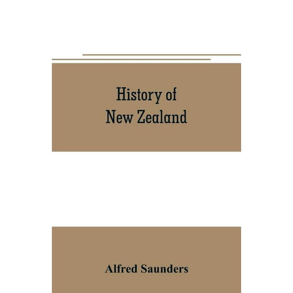 History of New Zealand: From the arrival of Tasman in golden bay in 1642, to the second arrival of sir George grey in 18, (Paperback)