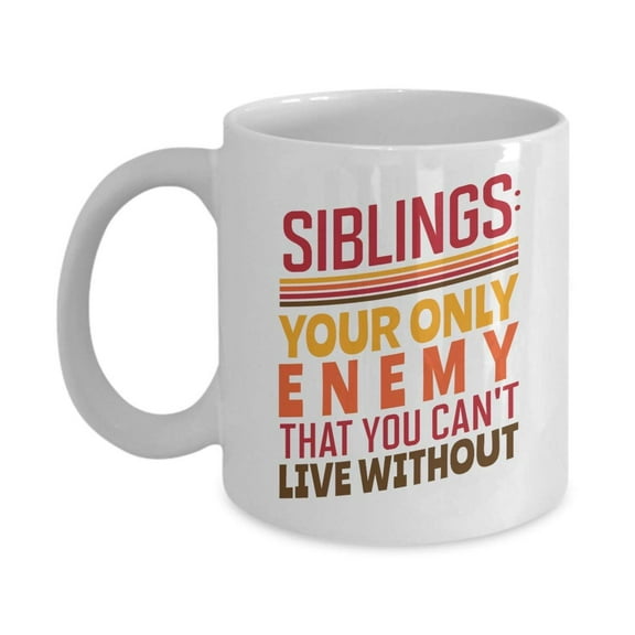 Siblings: Your Only Enemy That You Can't Live Without. Quotes Coffee & Tea Gift Mug, Room Décor, Ornaments, Christmas Presents, And Birthday Gag Gifts For Middle, Older, Younger Or Youngest Sibling